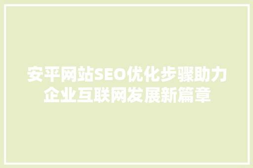 安平网站SEO优化步骤助力企业互联网发展新篇章