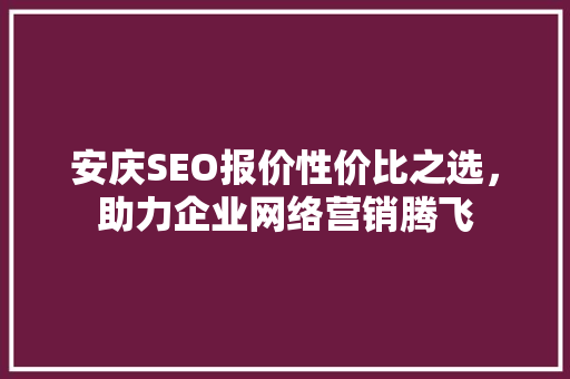 安庆SEO报价性价比之选，助力企业网络营销腾飞