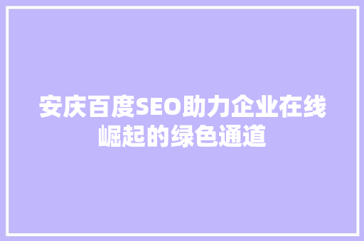 安庆百度SEO助力企业在线崛起的绿色通道