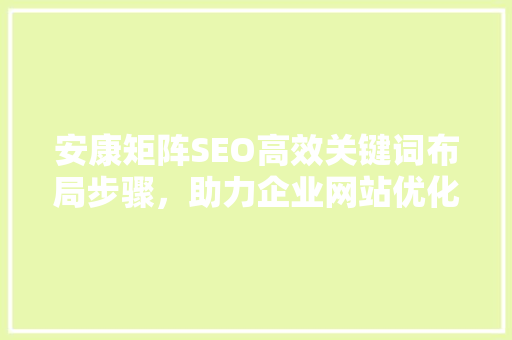 安康矩阵SEO高效关键词布局步骤，助力企业网站优化