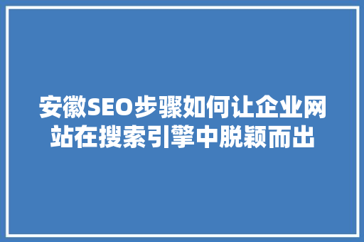 安徽SEO步骤如何让企业网站在搜索引擎中脱颖而出