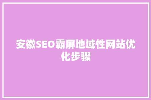 安徽SEO霸屏地域性网站优化步骤