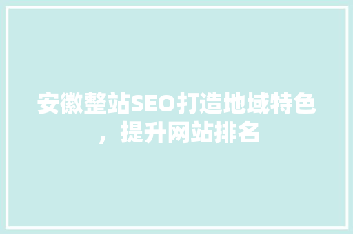 安徽整站SEO打造地域特色，提升网站排名