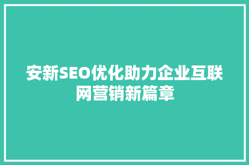 安新SEO优化助力企业互联网营销新篇章