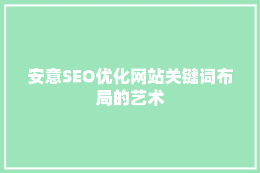 安意SEO优化网站关键词布局的艺术