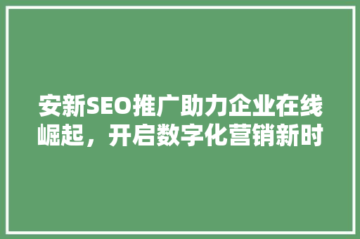 安新SEO推广助力企业在线崛起，开启数字化营销新时代