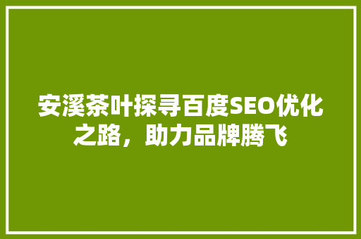 安溪茶叶探寻百度SEO优化之路，助力品牌腾飞