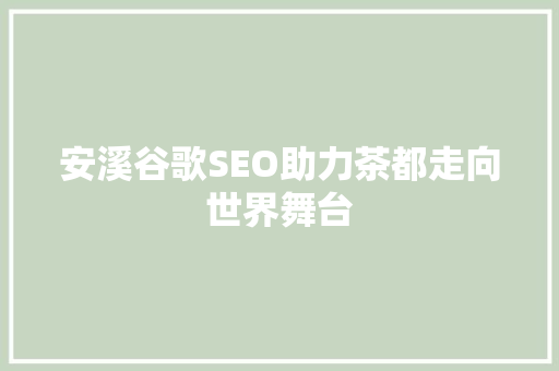 安溪谷歌SEO助力茶都走向世界舞台