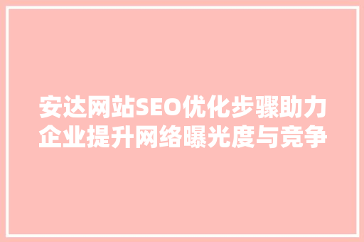 安达网站SEO优化步骤助力企业提升网络曝光度与竞争力