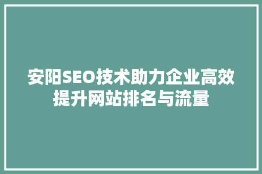 安阳SEO技术助力企业高效提升网站排名与流量