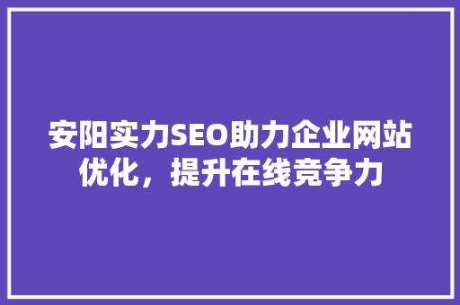 安阳实力SEO助力企业网站优化，提升在线竞争力