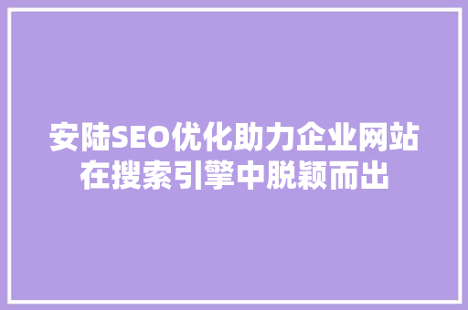 安陆SEO优化助力企业网站在搜索引擎中脱颖而出