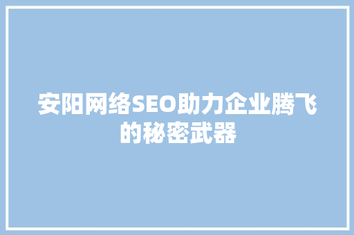 安阳网络SEO助力企业腾飞的秘密武器