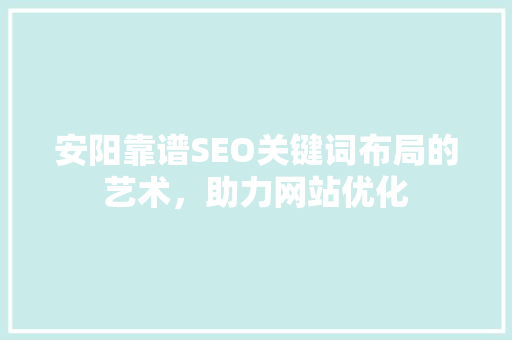 安阳靠谱SEO关键词布局的艺术，助力网站优化