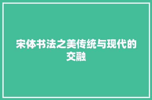 宋体书法之美传统与现代的交融