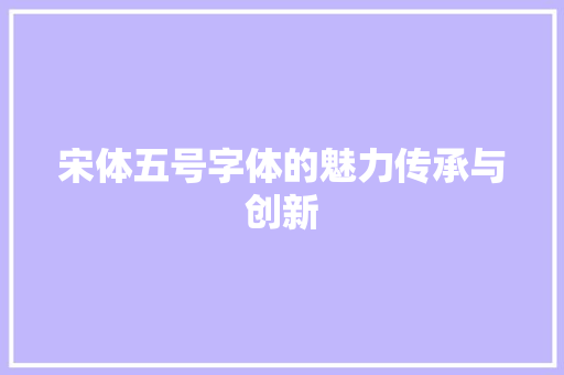 宋体五号字体的魅力传承与创新