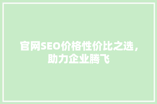 官网SEO价格性价比之选，助力企业腾飞