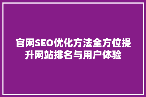 官网SEO优化方法全方位提升网站排名与用户体验