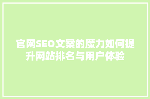 官网SEO文案的魔力如何提升网站排名与用户体验