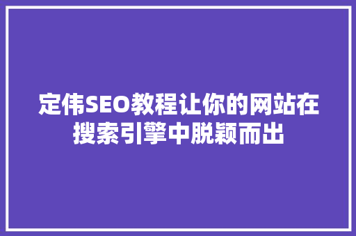 定伟SEO教程让你的网站在搜索引擎中脱颖而出