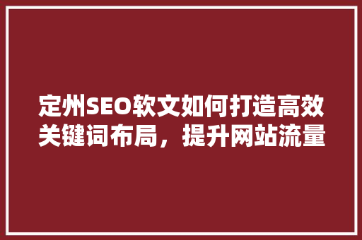 定州SEO软文如何打造高效关键词布局，提升网站流量