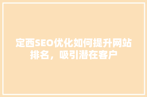 定西SEO优化如何提升网站排名，吸引潜在客户