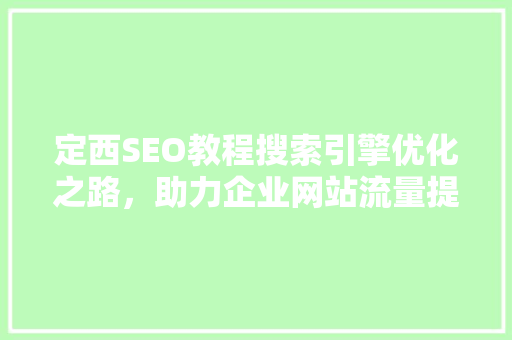 定西SEO教程搜索引擎优化之路，助力企业网站流量提升