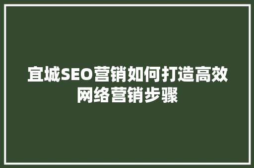 宜城SEO营销如何打造高效网络营销步骤