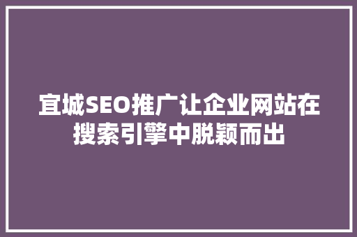 宜城SEO推广让企业网站在搜索引擎中脱颖而出