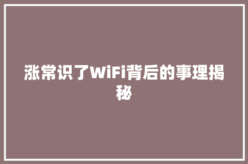 涨常识了WiFi背后的事理揭秘