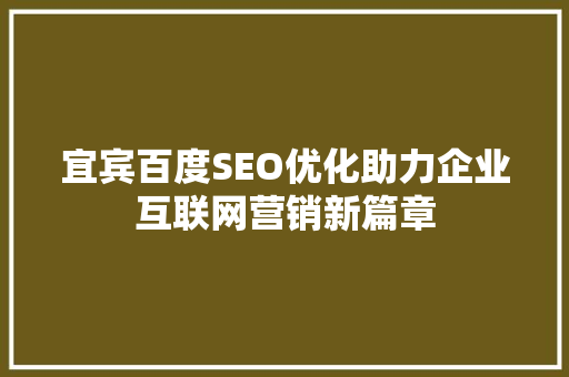 宜宾百度SEO优化助力企业互联网营销新篇章