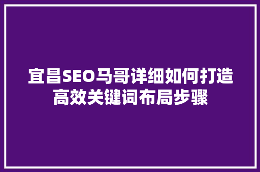 宜昌SEO马哥详细如何打造高效关键词布局步骤