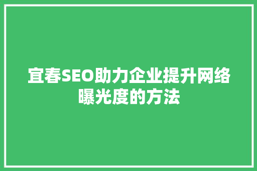 宜春SEO助力企业提升网络曝光度的方法