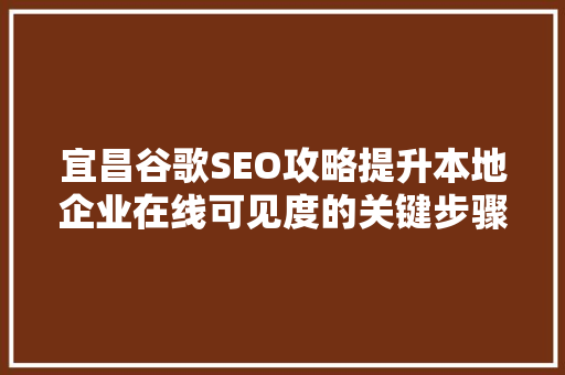 宜昌谷歌SEO攻略提升本地企业在线可见度的关键步骤