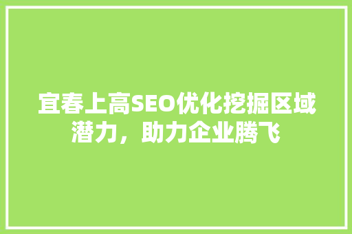 宜春上高SEO优化挖掘区域潜力，助力企业腾飞