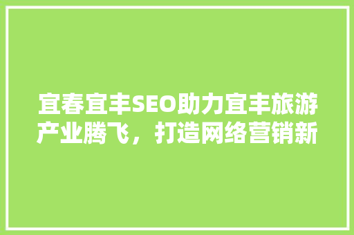 宜春宜丰SEO助力宜丰旅游产业腾飞，打造网络营销新格局