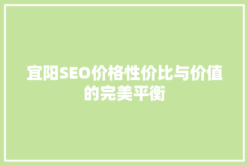 宜阳SEO价格性价比与价值的完美平衡