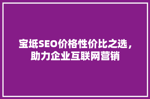 宝坻SEO价格性价比之选，助力企业互联网营销