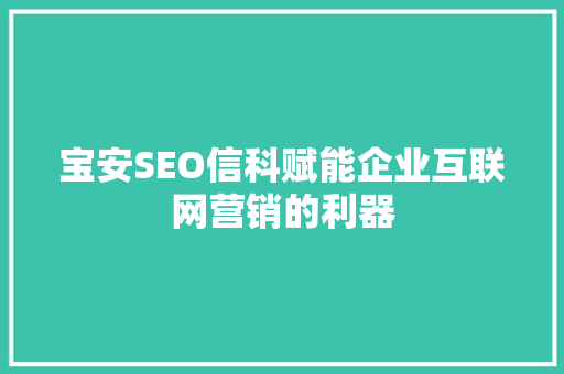 宝安SEO信科赋能企业互联网营销的利器