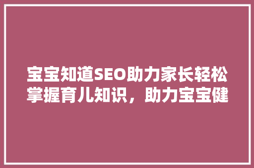 宝宝知道SEO助力家长轻松掌握育儿知识，助力宝宝健康成长