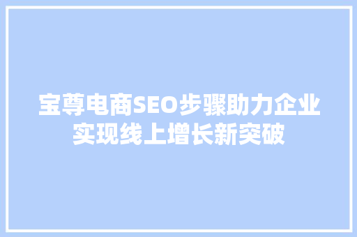 宝尊电商SEO步骤助力企业实现线上增长新突破