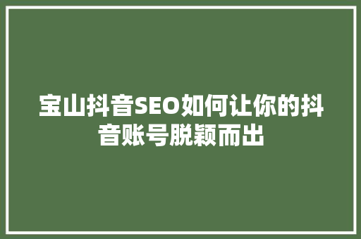 宝山抖音SEO如何让你的抖音账号脱颖而出