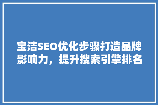 宝洁SEO优化步骤打造品牌影响力，提升搜索引擎排名