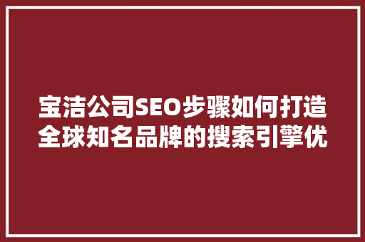 宝洁公司SEO步骤如何打造全球知名品牌的搜索引擎优化之路