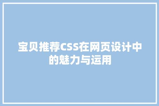 宝贝推荐CSS在网页设计中的魅力与运用