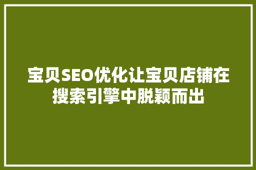 宝贝SEO优化让宝贝店铺在搜索引擎中脱颖而出