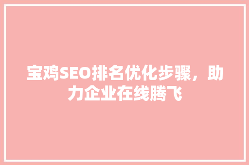 宝鸡SEO排名优化步骤，助力企业在线腾飞