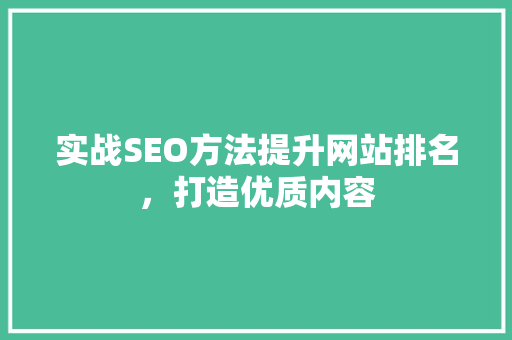 实战SEO方法提升网站排名，打造优质内容