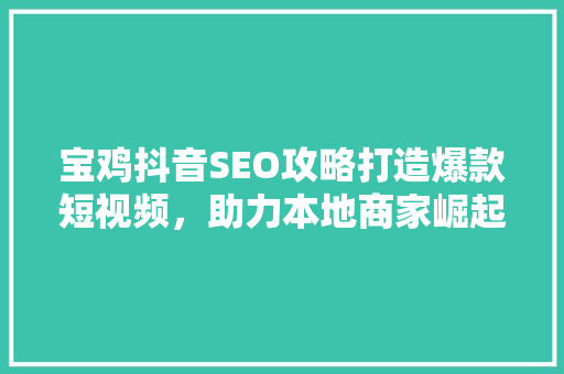 宝鸡抖音SEO攻略打造爆款短视频，助力本地商家崛起