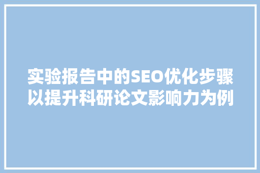 实验报告中的SEO优化步骤以提升科研论文影响力为例